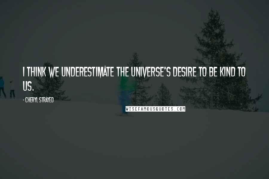 Cheryl Strayed Quotes: I think we underestimate the universe's desire to be kind to us.