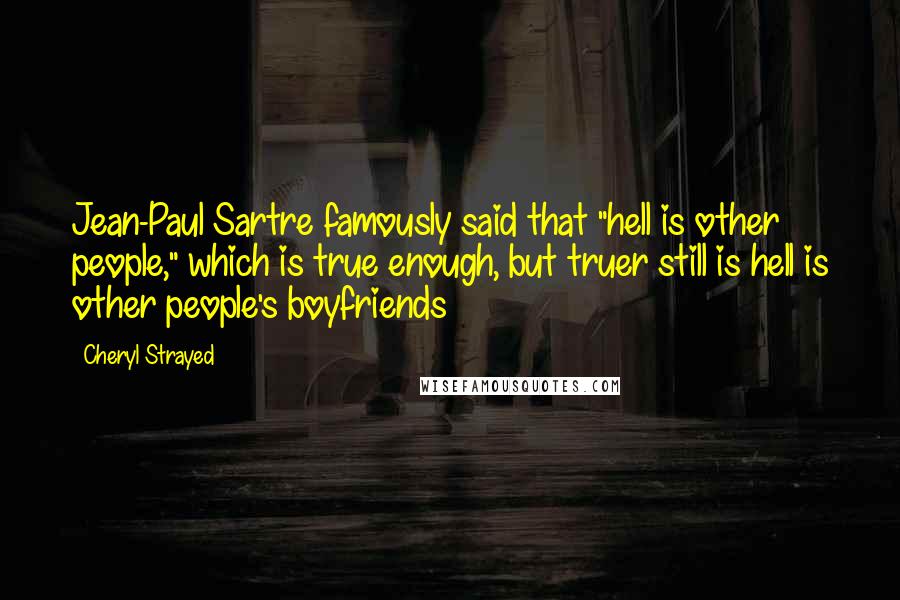 Cheryl Strayed Quotes: Jean-Paul Sartre famously said that "hell is other people," which is true enough, but truer still is hell is other people's boyfriends