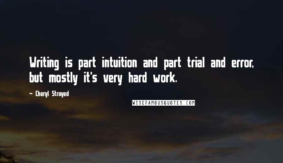 Cheryl Strayed Quotes: Writing is part intuition and part trial and error, but mostly it's very hard work.