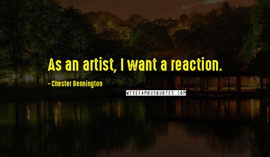 Chester Bennington Quotes: As an artist, I want a reaction.