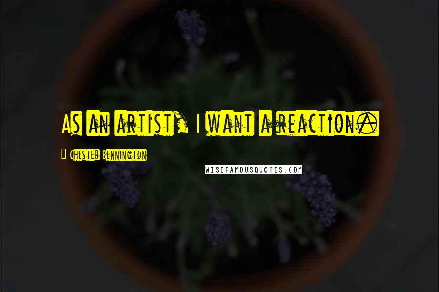 Chester Bennington Quotes: As an artist, I want a reaction.