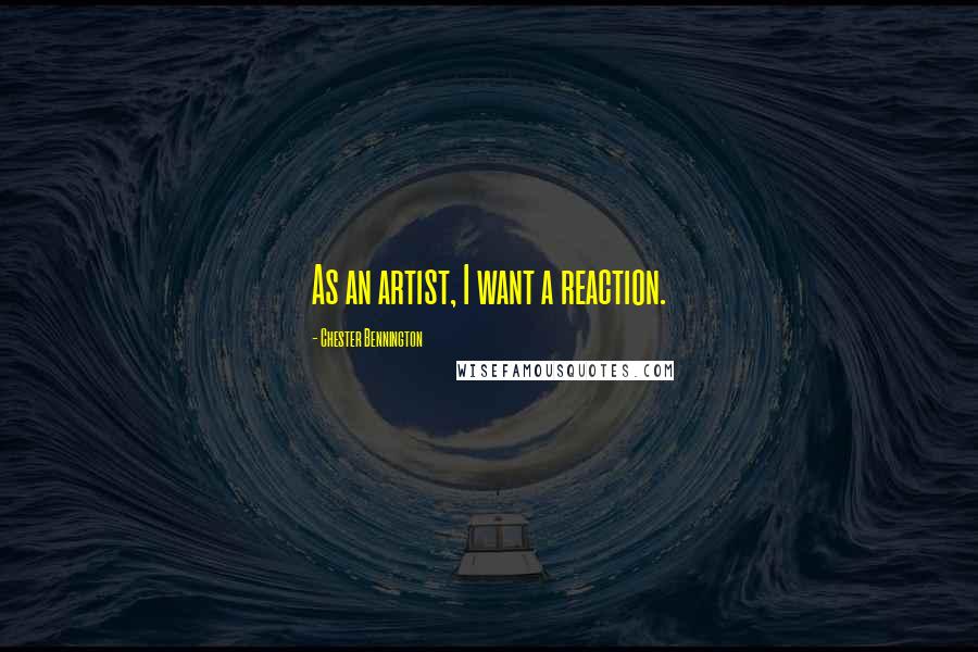 Chester Bennington Quotes: As an artist, I want a reaction.