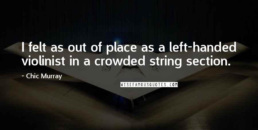 Chic Murray Quotes: I felt as out of place as a left-handed violinist in a crowded string section.