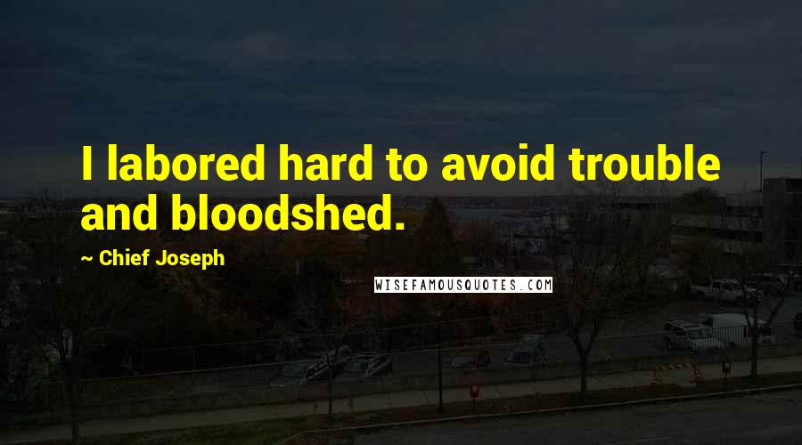 Chief Joseph Quotes: I labored hard to avoid trouble and bloodshed.