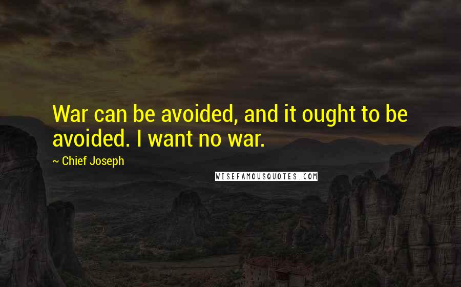 Chief Joseph Quotes: War can be avoided, and it ought to be avoided. I want no war.