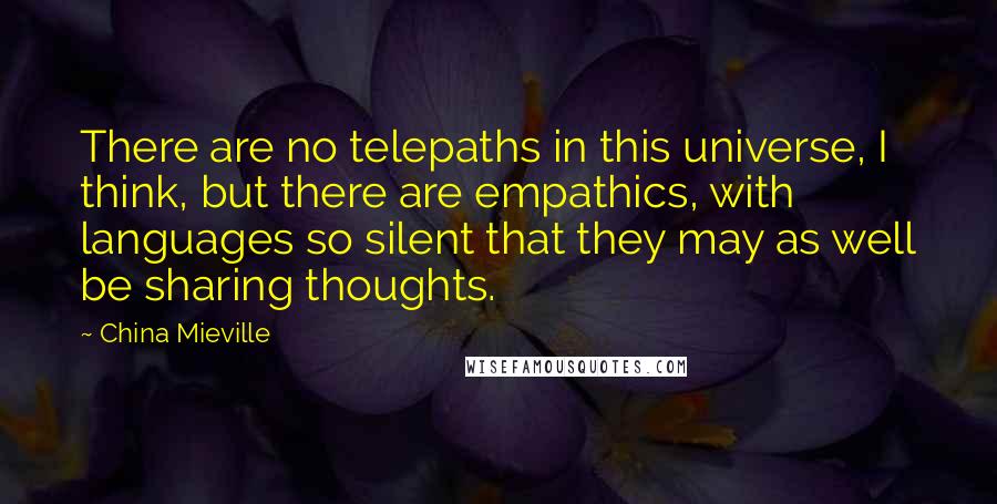 China Mieville Quotes: There are no telepaths in this universe, I think, but there are empathics, with languages so silent that they may as well be sharing thoughts.