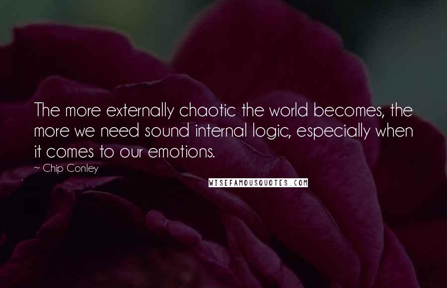 Chip Conley Quotes: The more externally chaotic the world becomes, the more we need sound internal logic, especially when it comes to our emotions.