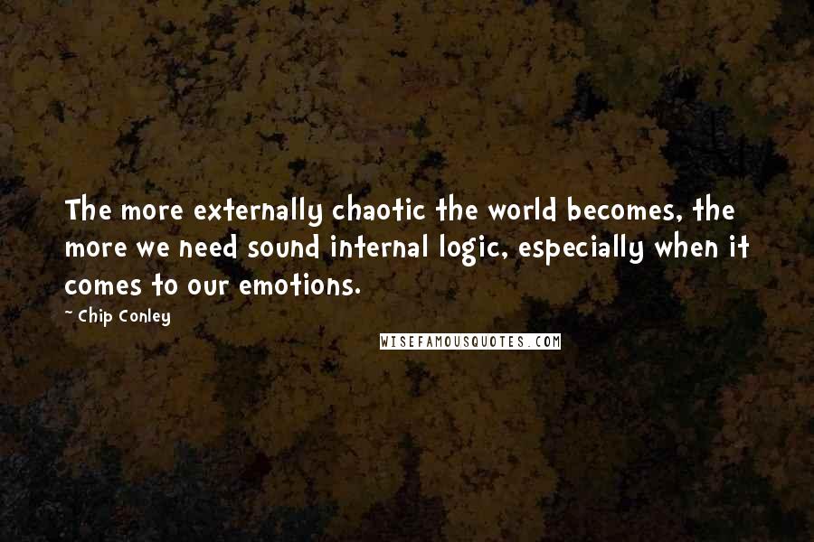 Chip Conley Quotes: The more externally chaotic the world becomes, the more we need sound internal logic, especially when it comes to our emotions.