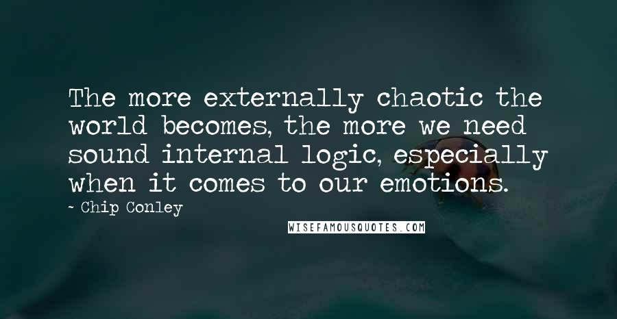 Chip Conley Quotes: The more externally chaotic the world becomes, the more we need sound internal logic, especially when it comes to our emotions.