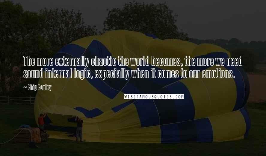 Chip Conley Quotes: The more externally chaotic the world becomes, the more we need sound internal logic, especially when it comes to our emotions.