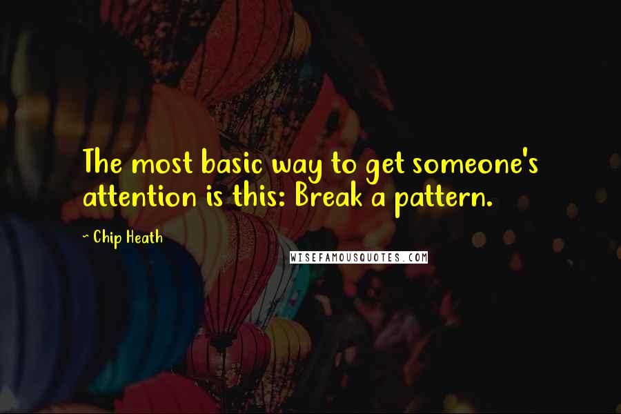 Chip Heath Quotes: The most basic way to get someone's attention is this: Break a pattern.