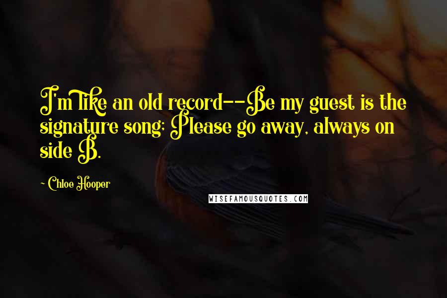 Chloe Hooper Quotes: I'm like an old record--Be my guest is the signature song; Please go away, always on side B.