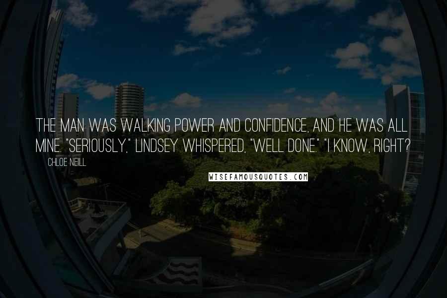 Chloe Neill Quotes: The man was walking power and confidence, and he was all mine. "Seriously," Lindsey whispered, "well done." "I know, right?