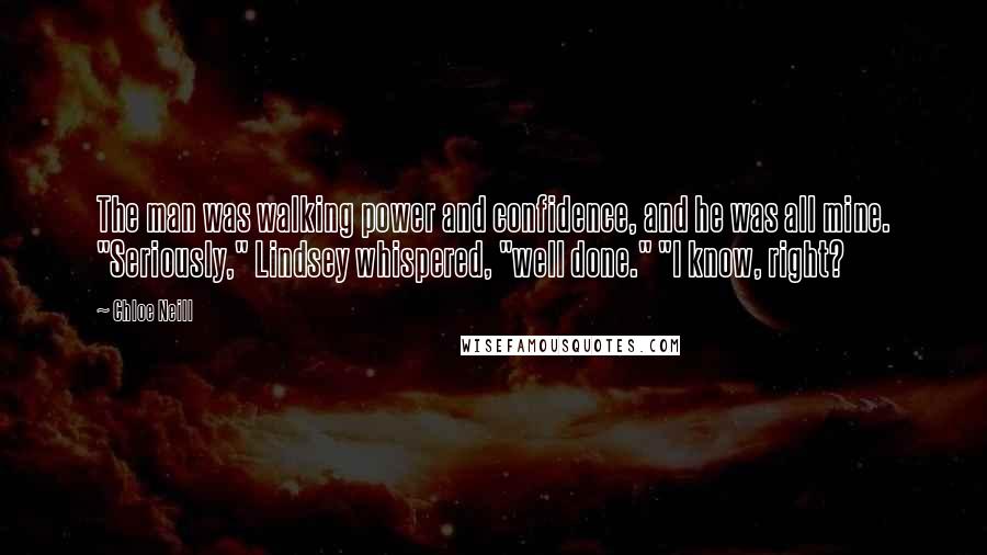 Chloe Neill Quotes: The man was walking power and confidence, and he was all mine. "Seriously," Lindsey whispered, "well done." "I know, right?