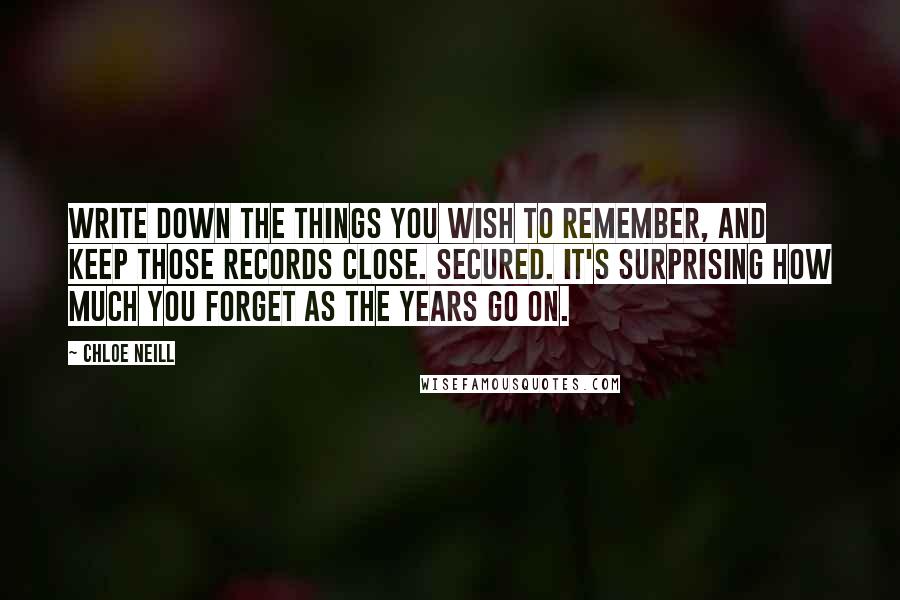 Chloe Neill Quotes: Write down the things you wish to remember, and keep those records close. Secured. It's surprising how much you forget as the years go on.