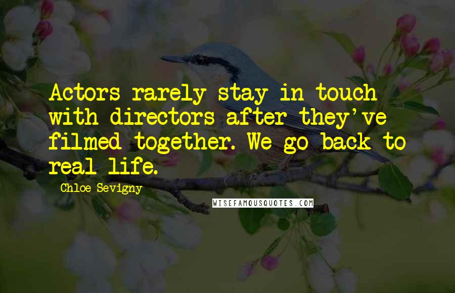 Chloe Sevigny Quotes: Actors rarely stay in touch with directors after they've filmed together. We go back to real life.