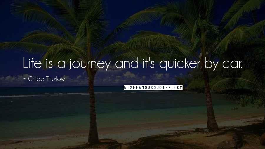 Chloe Thurlow Quotes: Life is a journey and it's quicker by car.