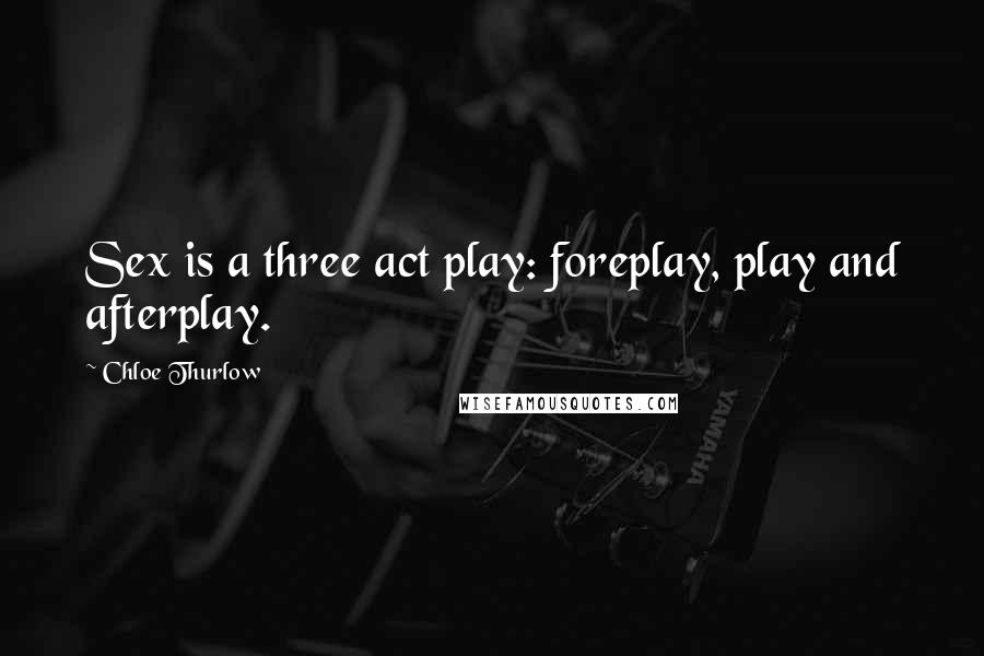 Chloe Thurlow Quotes: Sex is a three act play: foreplay, play and afterplay.