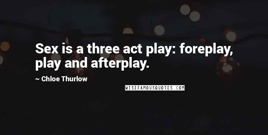 Chloe Thurlow Quotes: Sex is a three act play: foreplay, play and afterplay.