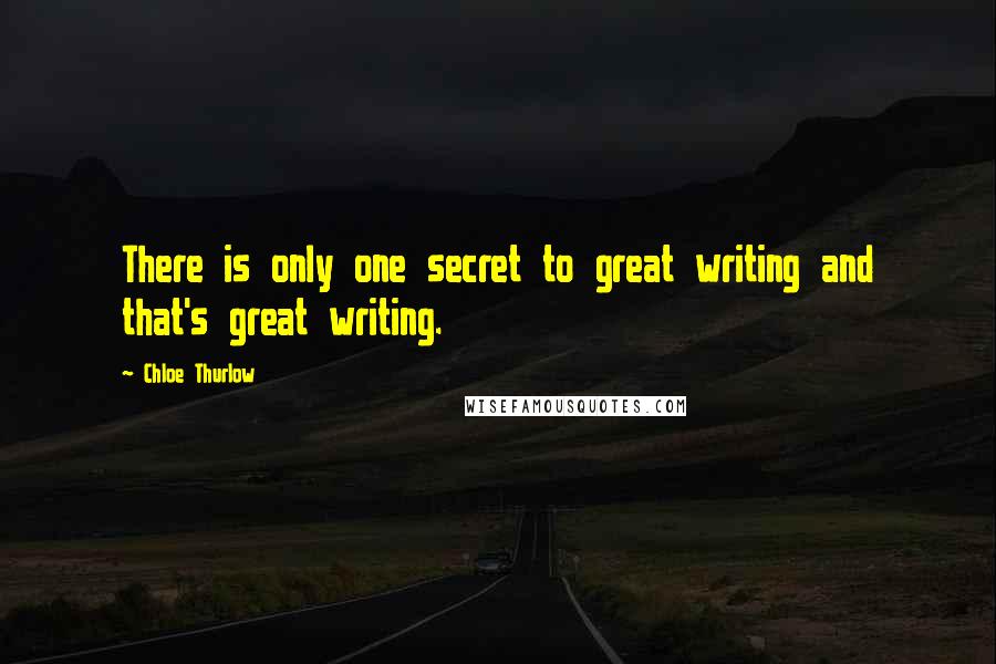 Chloe Thurlow Quotes: There is only one secret to great writing and that's great writing.