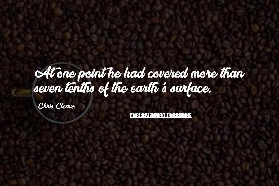 Chris Cleave Quotes: At one point he had covered more than seven tenths of the earth's surface.