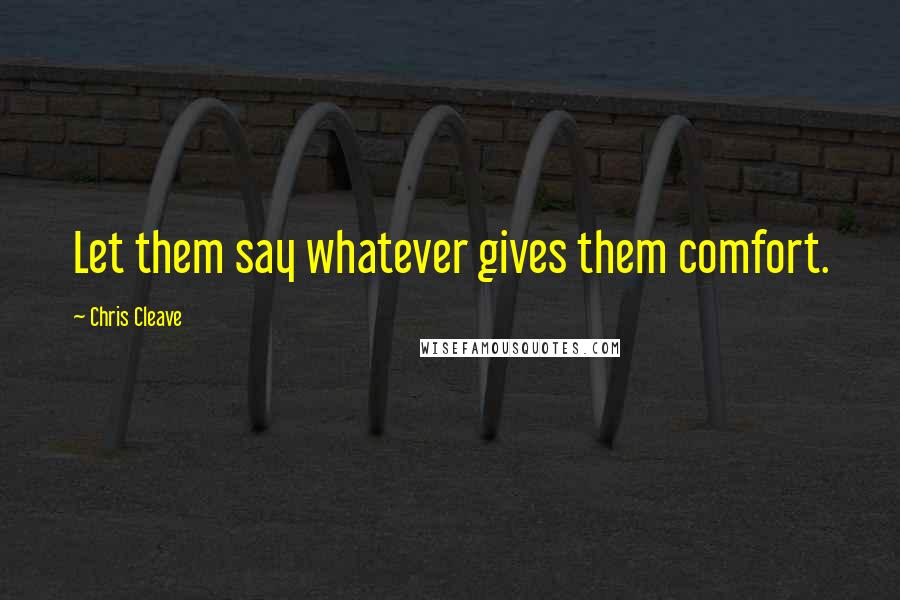 Chris Cleave Quotes: Let them say whatever gives them comfort.