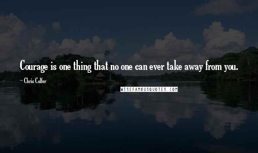 Chris Colfer Quotes: Courage is one thing that no one can ever take away from you.