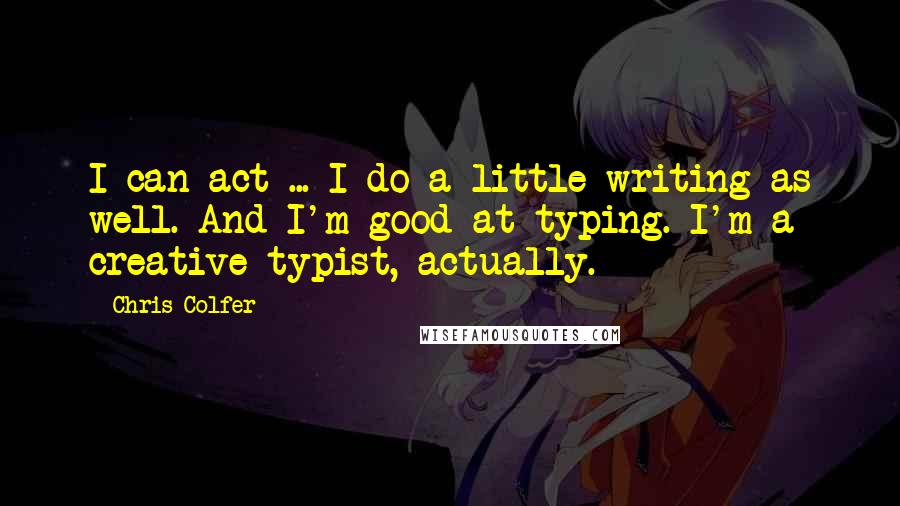 Chris Colfer Quotes: I can act ... I do a little writing as well. And I'm good at typing. I'm a creative typist, actually.