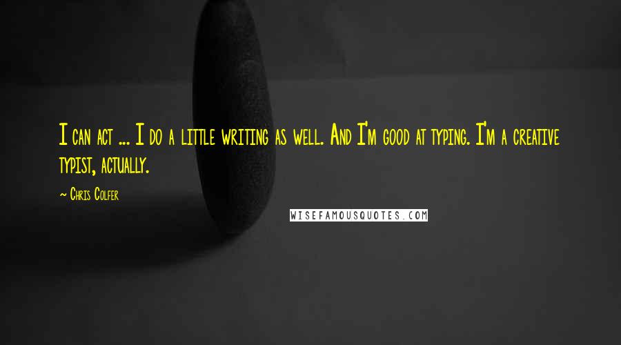 Chris Colfer Quotes: I can act ... I do a little writing as well. And I'm good at typing. I'm a creative typist, actually.