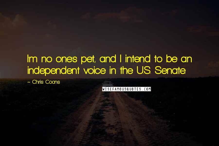 Chris Coons Quotes: I'm no one's pet, and I intend to be an independent voice in the U.S. Senate.