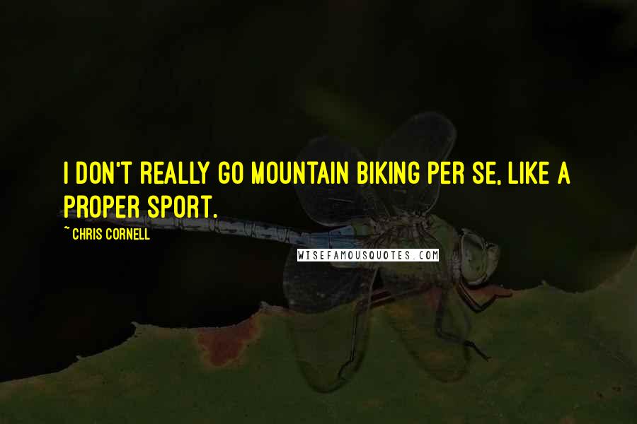 Chris Cornell Quotes: I don't really go mountain biking per se, like a proper sport.