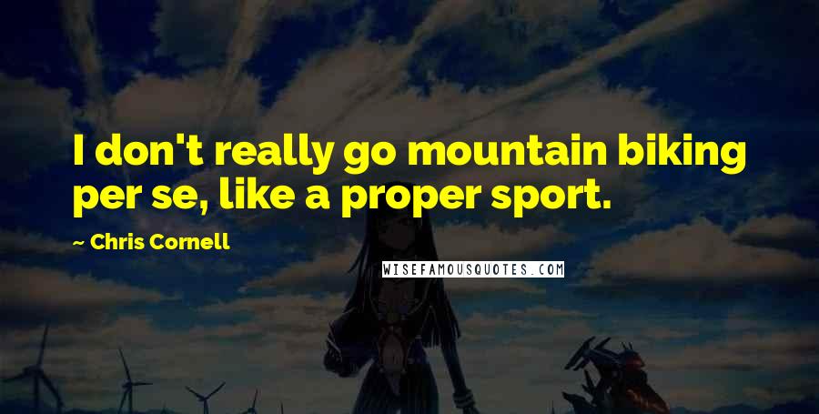 Chris Cornell Quotes: I don't really go mountain biking per se, like a proper sport.