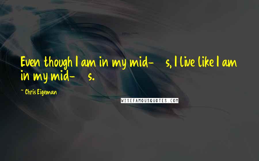 Chris Eigeman Quotes: Even though I am in my mid-40s, I live like I am in my mid-20s.