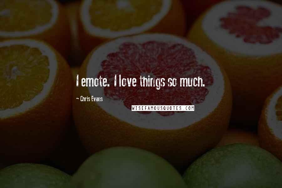 Chris Evans Quotes: I emote. I love things so much.