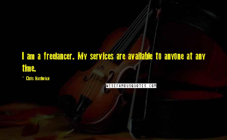 Chris Hardwick Quotes: I am a freelancer. My services are available to anyone at any time.