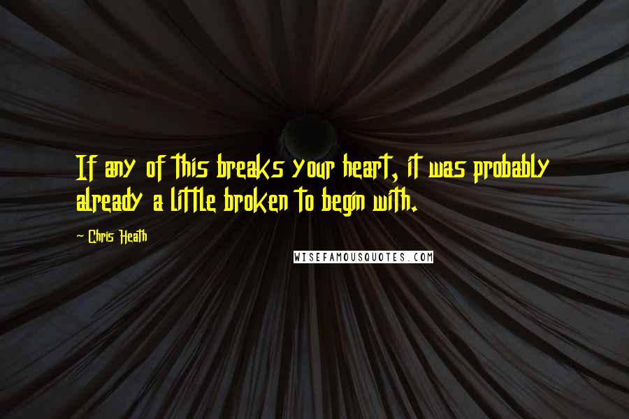 Chris Heath Quotes: If any of this breaks your heart, it was probably already a little broken to begin with.