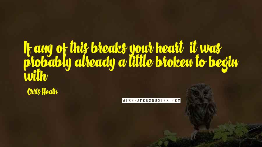 Chris Heath Quotes: If any of this breaks your heart, it was probably already a little broken to begin with.