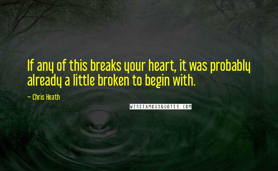 Chris Heath Quotes: If any of this breaks your heart, it was probably already a little broken to begin with.