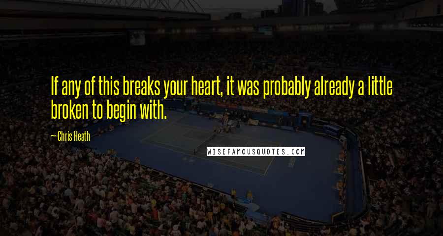 Chris Heath Quotes: If any of this breaks your heart, it was probably already a little broken to begin with.