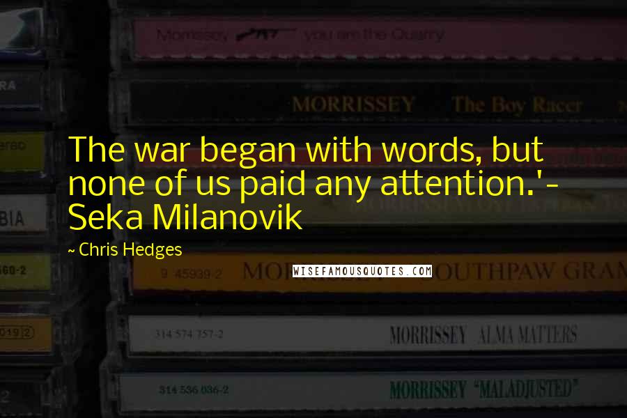 Chris Hedges Quotes: The war began with words, but none of us paid any attention.'- Seka Milanovik