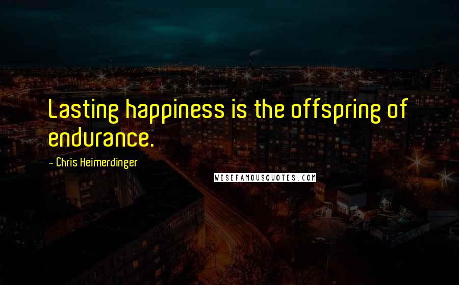 Chris Heimerdinger Quotes: Lasting happiness is the offspring of endurance.