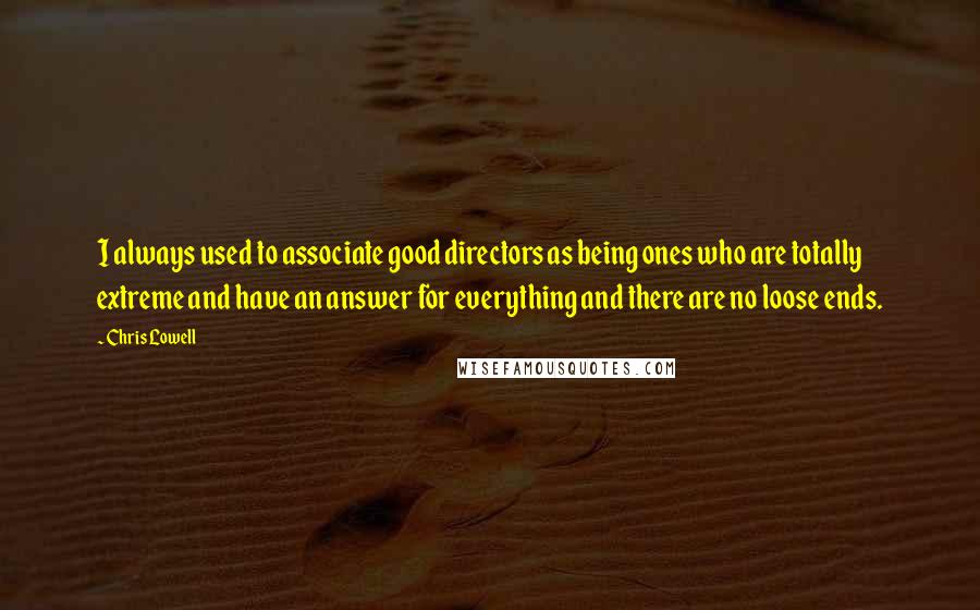 Chris Lowell Quotes: I always used to associate good directors as being ones who are totally extreme and have an answer for everything and there are no loose ends.