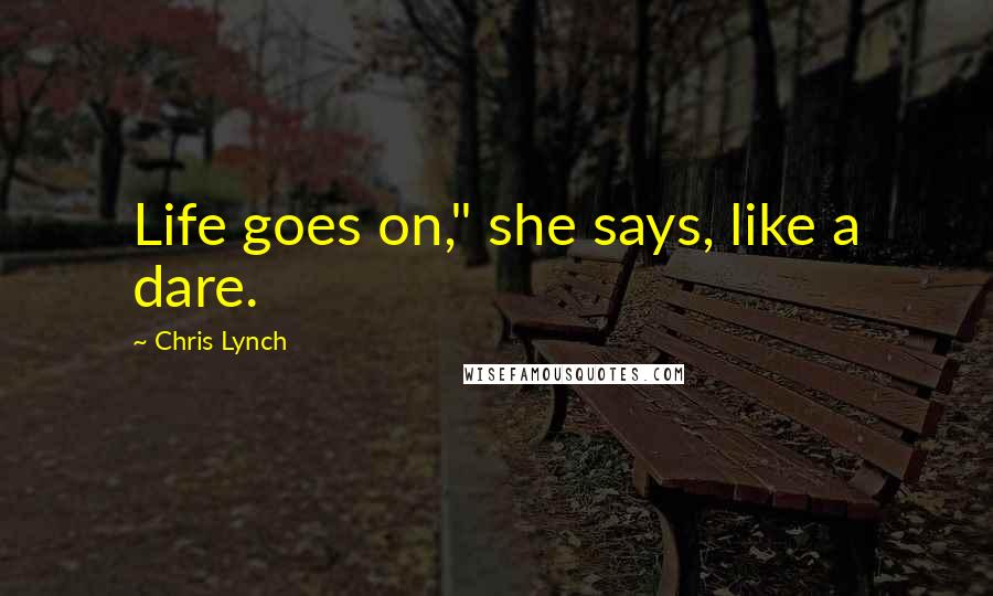 Chris Lynch Quotes: Life goes on," she says, like a dare.