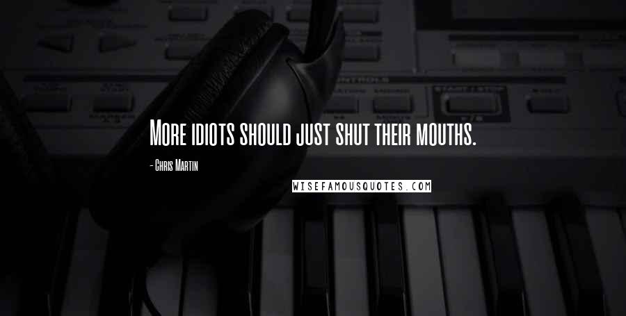 Chris Martin Quotes: More idiots should just shut their mouths.