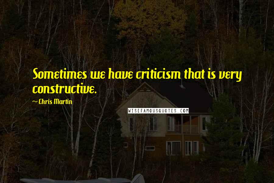 Chris Martin Quotes: Sometimes we have criticism that is very constructive.