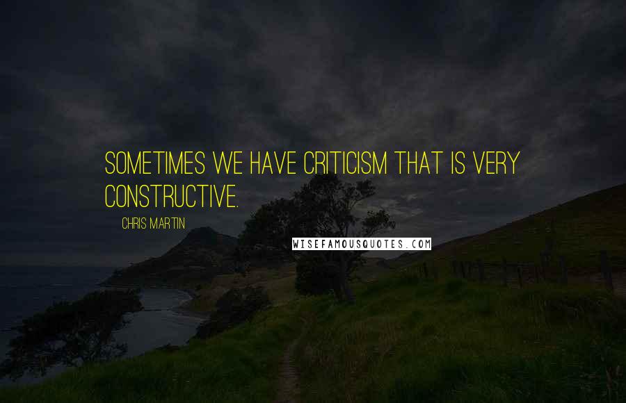 Chris Martin Quotes: Sometimes we have criticism that is very constructive.