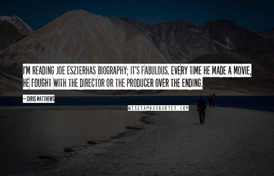 Chris Matthews Quotes: I'm reading Joe Eszterhas biography; it's fabulous. Every time he made a movie, he fought with the director or the producer over the ending.