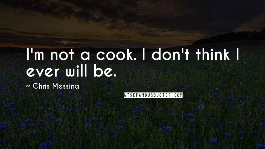 Chris Messina Quotes: I'm not a cook. I don't think I ever will be.