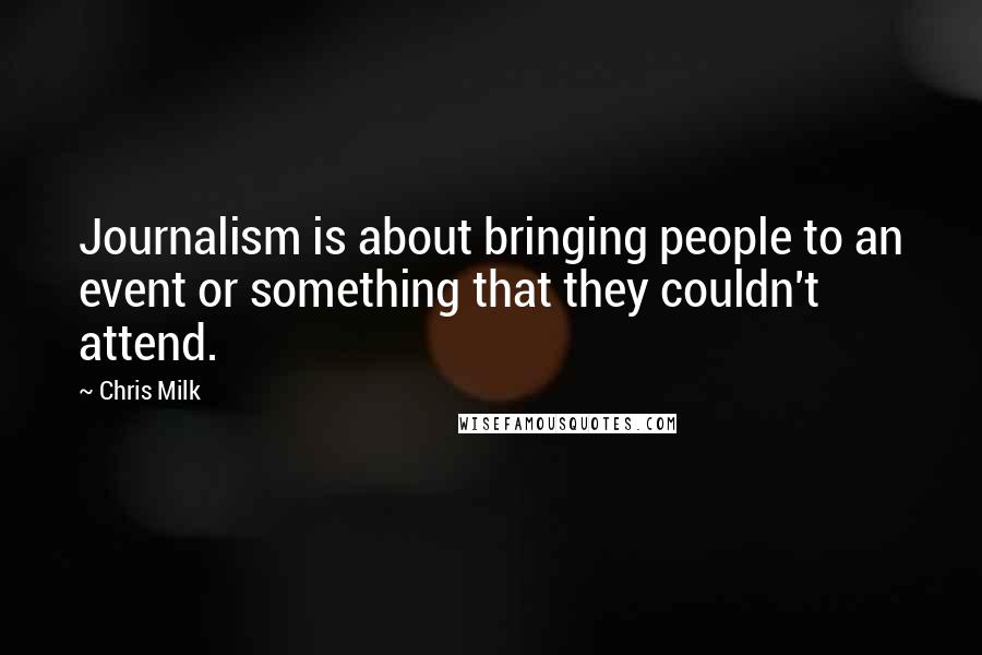 Chris Milk Quotes: Journalism is about bringing people to an event or something that they couldn't attend.