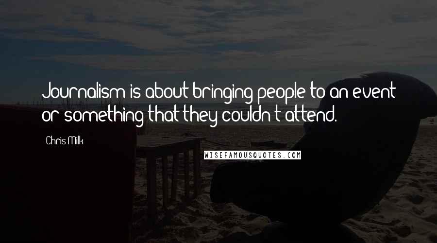 Chris Milk Quotes: Journalism is about bringing people to an event or something that they couldn't attend.